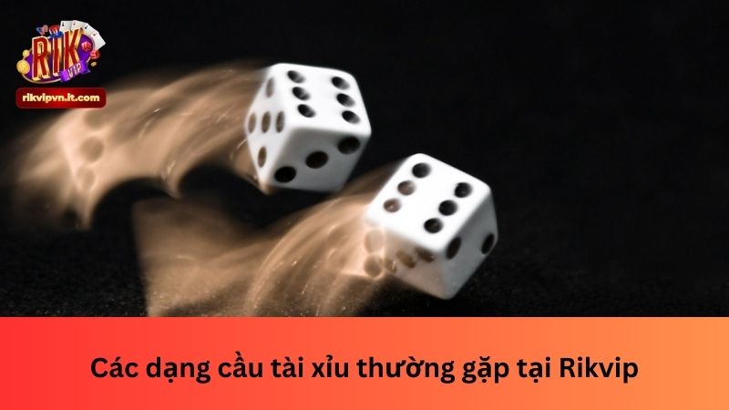 Các dạng cầu tài xỉu thường gặp tại Rikvip