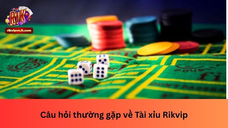 Câu hỏi thường gặp về Tài xỉu Rikvip