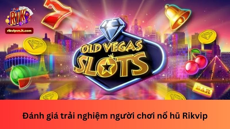 Đánh giá trải nghiệm người chơi nổ hũ Rikvip