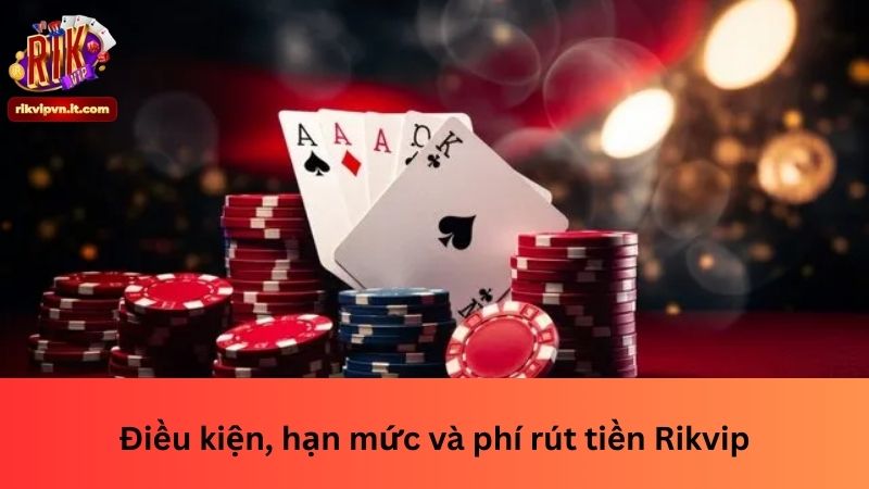 Điều kiện, hạn mức và phí rút tiền Rikvip