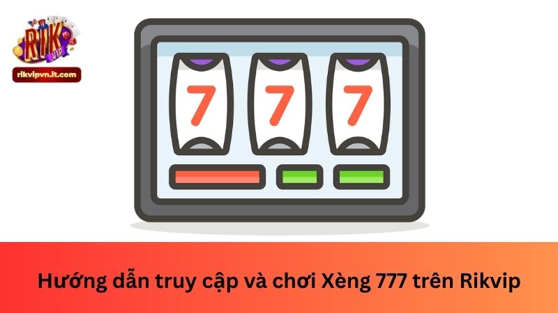 Hướng dẫn truy cập và chơi Xèng 777 trên Rikvip