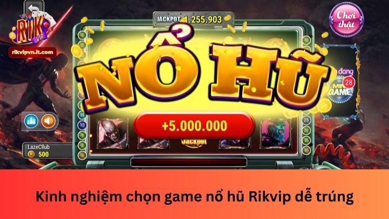 Kinh nghiệm chọn game nổ hũ Rikvip dễ trúng