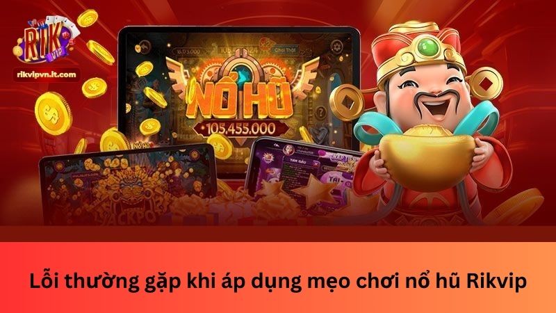 Lỗi thường gặp khi áp dụng mẹo chơi nổ hũ Rikvip