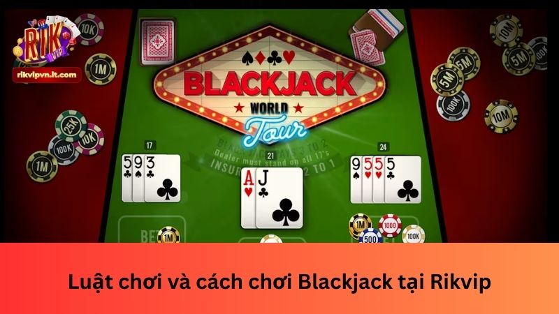 Luật chơi và cách chơi Blackjack tại Rikvip