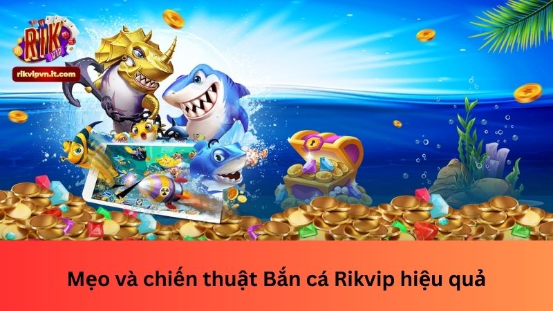 Mẹo và chiến thuật Bắn cá Rikvip hiệu quả