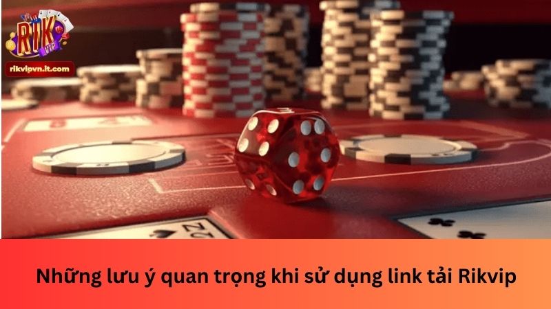 Những lưu ý quan trọng khi sử dụng link tải Rikvip