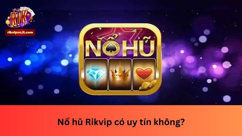 Nổ hũ Rikvip có uy tín không?