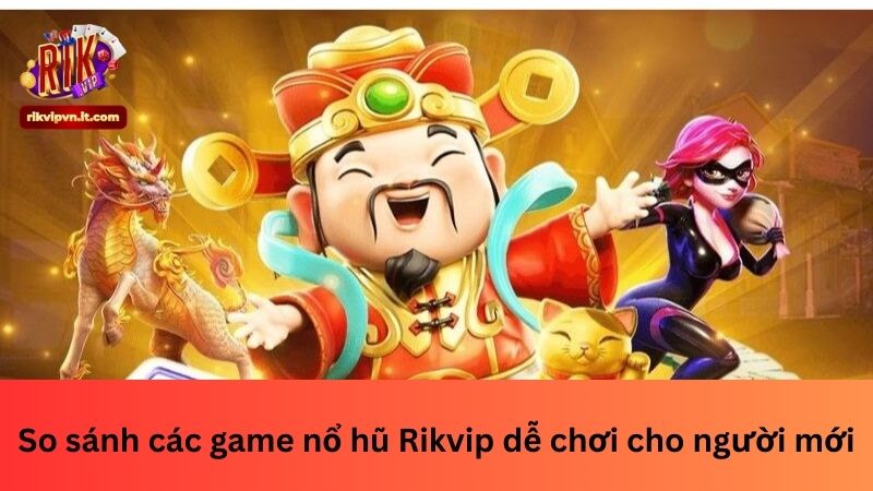 So sánh các game nổ hũ Rikvip dễ chơi cho người mới