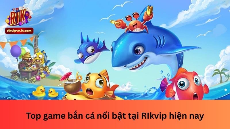 Top game bắn cá nổi bật tại Rikvip hiện nay