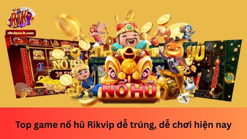 Top game nổ hũ Rikvip dễ trúng, dễ chơi hiện nay