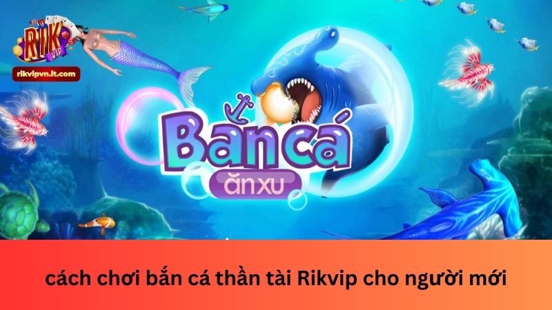 cách chơi bắn cá thần tài Rikvip cho người mới